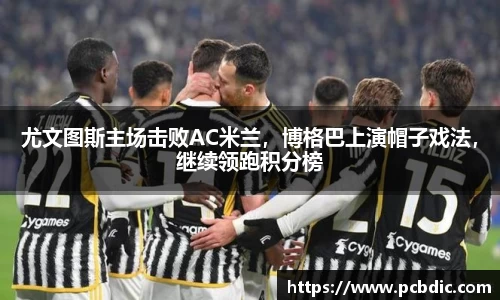 尤文图斯主场击败AC米兰，博格巴上演帽子戏法，继续领跑积分榜