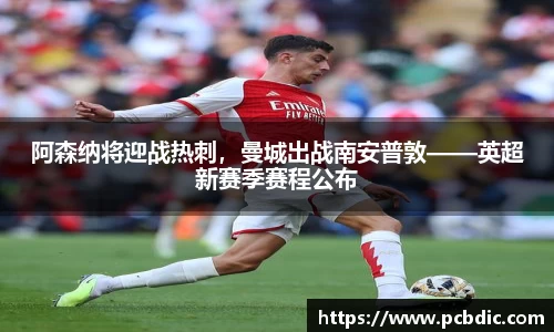 阿森纳将迎战热刺，曼城出战南安普敦——英超新赛季赛程公布
