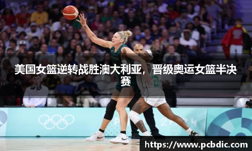 美国女篮逆转战胜澳大利亚，晋级奥运女篮半决赛