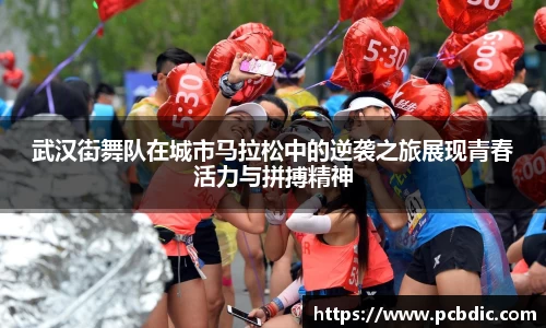 武汉街舞队在城市马拉松中的逆袭之旅展现青春活力与拼搏精神