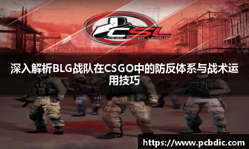 深入解析BLG战队在CSGO中的防反体系与战术运用技巧