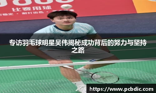 专访羽毛球明星吴伟揭秘成功背后的努力与坚持之路