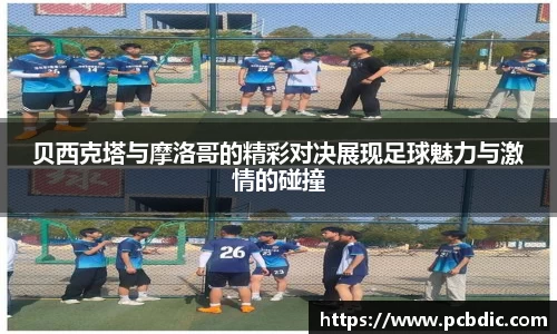 贝西克塔与摩洛哥的精彩对决展现足球魅力与激情的碰撞