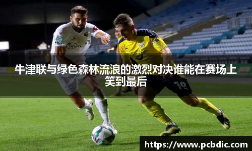 牛津联与绿色森林流浪的激烈对决谁能在赛场上笑到最后