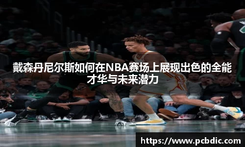戴森丹尼尔斯如何在NBA赛场上展现出色的全能才华与未来潜力