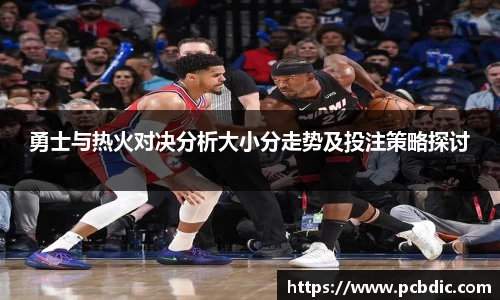 勇士与热火对决分析大小分走势及投注策略探讨