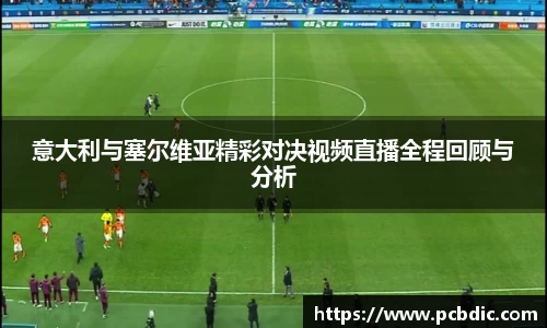 意大利与塞尔维亚精彩对决视频直播全程回顾与分析