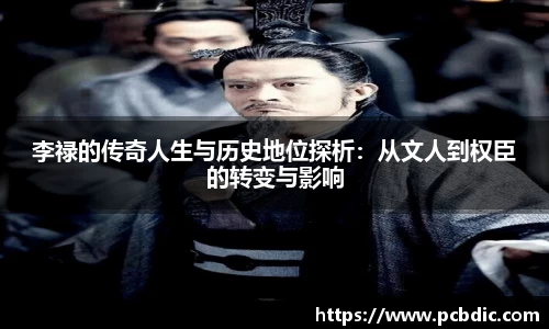 李禄的传奇人生与历史地位探析：从文人到权臣的转变与影响