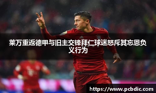 莱万重返德甲与旧主交锋拜仁球迷怒斥其忘恩负义行为