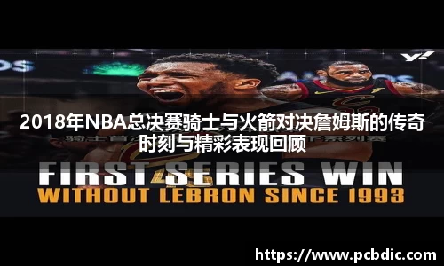 2018年NBA总决赛骑士与火箭对决詹姆斯的传奇时刻与精彩表现回顾