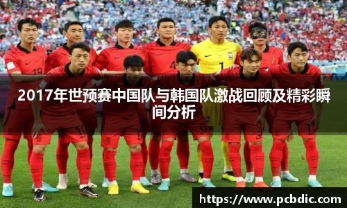 2017年世预赛中国队与韩国队激战回顾及精彩瞬间分析