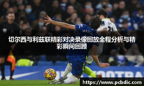 切尔西与利兹联精彩对决录像回放全程分析与精彩瞬间回顾