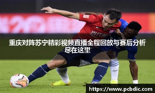 重庆对阵苏宁精彩视频直播全程回放与赛后分析尽在这里