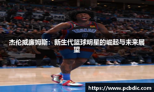 杰伦威廉姆斯：新生代篮球明星的崛起与未来展望