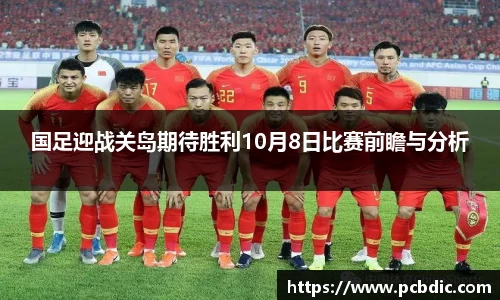 国足迎战关岛期待胜利10月8日比赛前瞻与分析