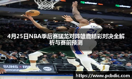 4月25日NBA季后赛猛龙对阵雄鹿精彩对决全解析与赛前预测