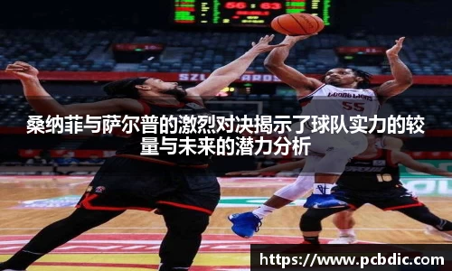 桑纳菲与萨尔普的激烈对决揭示了球队实力的较量与未来的潜力分析