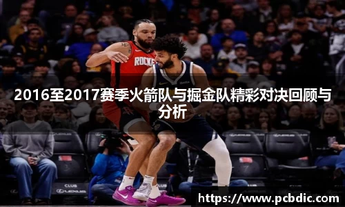 2016至2017赛季火箭队与掘金队精彩对决回顾与分析