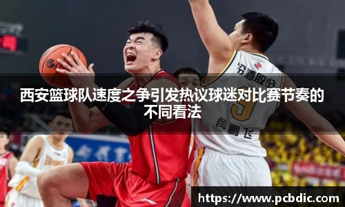 西安篮球队速度之争引发热议球迷对比赛节奏的不同看法