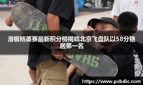 滑板精英赛最新积分榜揭晓北京飞盘队以58分稳居第一名