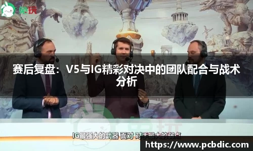 赛后复盘：V5与IG精彩对决中的团队配合与战术分析